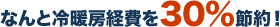 なんと冷暖房経費を30%節約!